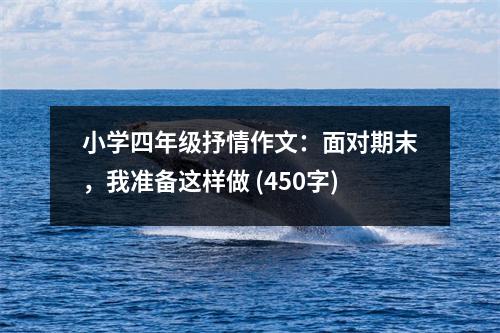 小學(xué)四年級抒情作文：面對期末，我準(zhǔn)備這樣做 (450字)