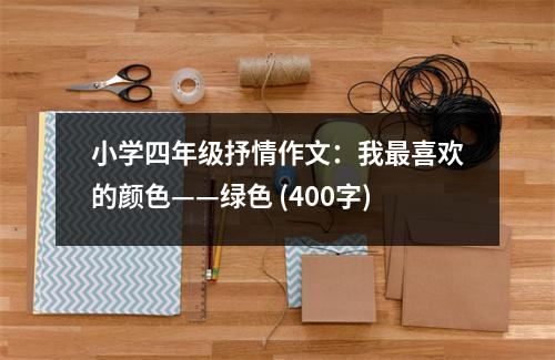 小學(xué)四年級(jí)抒情作文：我最喜歡的顏色——綠色 (400字)