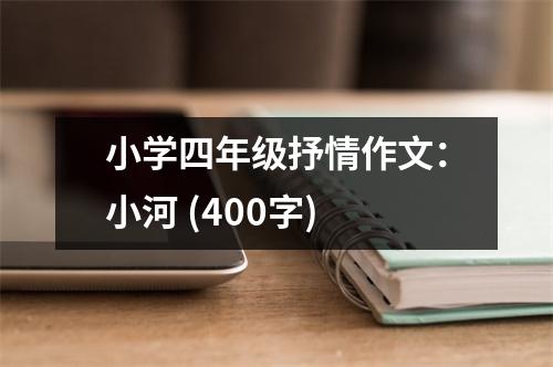 小學(xué)四年級抒情作文：小河 (400字)