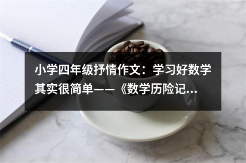 小學(xué)四年級(jí)抒情作文：學(xué)習(xí)好數(shù)學(xué)其實(shí)很簡(jiǎn)單——《數(shù)學(xué)歷險(xiǎn)記之非洲歷險(xiǎn)記》 (550字)