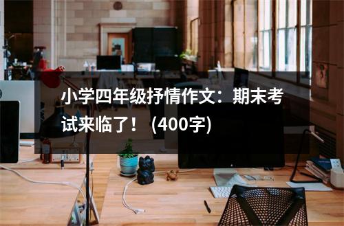 小學(xué)四年級抒情作文：期末考試來臨了！ (400字)