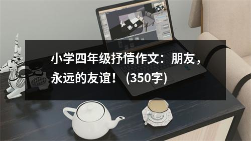 小學(xué)四年級抒情作文：朋友，永遠(yuǎn)的友誼！ (350字)