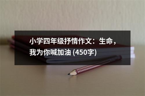 小學四年級抒情作文：生命，我為你喊加油 (450字)
