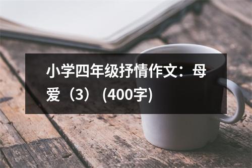 小學(xué)四年級(jí)抒情作文：母愛(ài)（3） (400字)