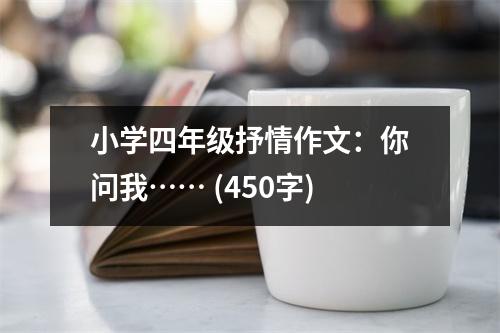 小學(xué)四年級抒情作文：你問我…… (450字)