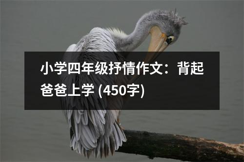 小學(xué)四年級抒情作文：背起爸爸上學(xué) (450字)