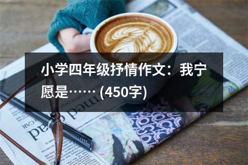 小學四年級抒情作文：我寧愿是…… (450字)