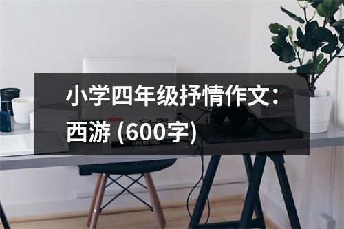 小學(xué)四年級(jí)抒情作文：西游 (600字)