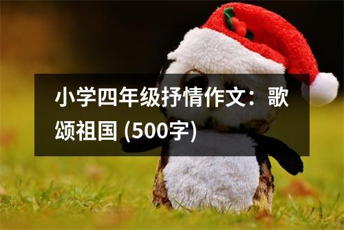 小學(xué)四年級抒情作文：歌頌祖國 (500字)