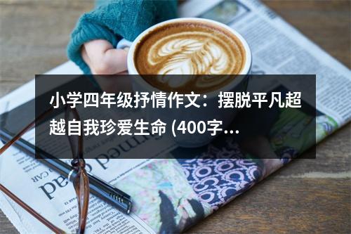 小學四年級抒情作文：擺脫平凡超越自我珍愛生命 (400字)