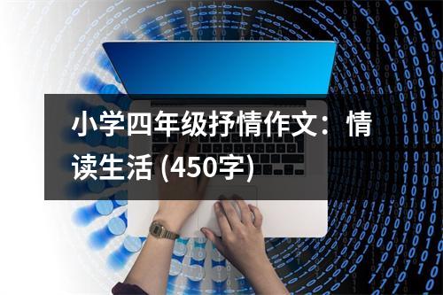小學四年級抒情作文：情讀生活 (450字)