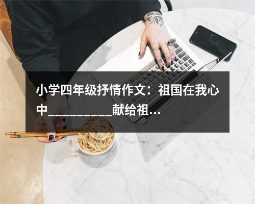 小學四年級抒情作文：祖國在我心中_________獻給祖國61歲生日 (400字)