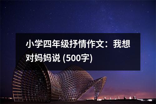 小學(xué)四年級(jí)抒情作文：我想對(duì)媽媽說(shuō) (500字)