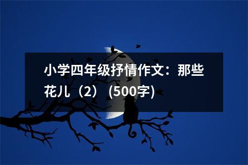小學(xué)四年級(jí)抒情作文：那些花兒（2） (500字)