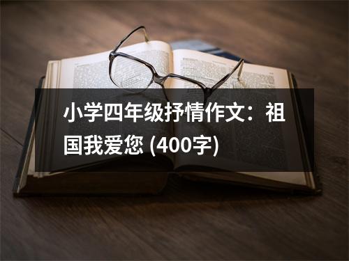 小學(xué)四年級(jí)抒情作文：祖國(guó)我愛您 (400字)
