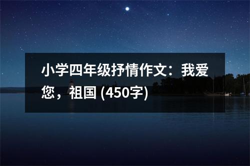 小學(xué)四年級(jí)抒情作文：我愛您，祖國(guó) (450字)