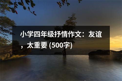 小學(xué)四年級(jí)抒情作文：友誼，太重要 (500字)