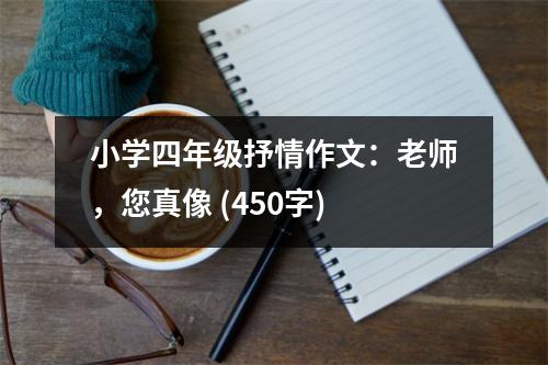 小學(xué)四年級抒情作文：老師，您真像 (450字)