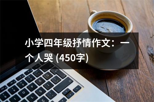 小學四年級抒情作文：一個人哭 (450字)