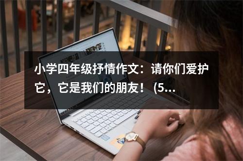 小學(xué)四年級抒情作文：請你們愛護(hù)它，它是我們的朋友！ (500字)