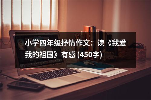 小學(xué)四年級抒情作文：讀《我愛我的祖國》有感 (450字)