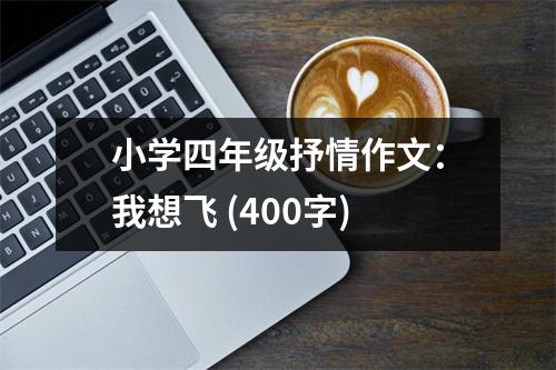 小學(xué)四年級(jí)抒情作文：我想飛 (400字)