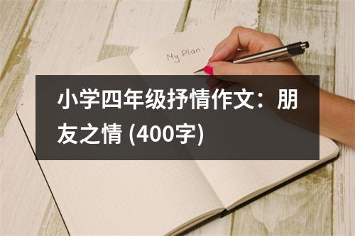 小學(xué)四年級抒情作文：朋友之情 (400字)