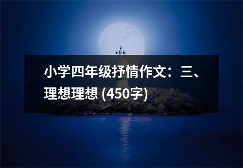 小學(xué)四年級抒情作文：三、理想理想 (450字)