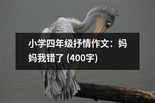 小學四年級抒情作文：媽媽我錯了 (400字)