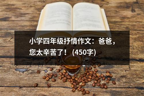 小學四年級抒情作文：爸爸，您太辛苦了！ (450字)