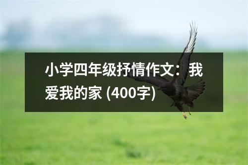 小學(xué)四年級(jí)抒情作文：我愛我的家 (400字)