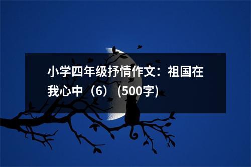 小學(xué)四年級(jí)抒情作文：祖國(guó)在我心中（6） (500字)