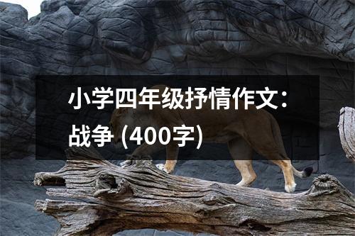 小學(xué)四年級抒情作文：戰(zhàn)爭 (400字)