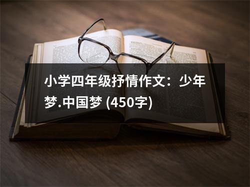 小學四年級抒情作文：少年夢.中國夢 (450字)