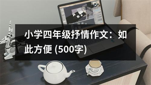小學(xué)四年級抒情作文：如此方便 (500字)