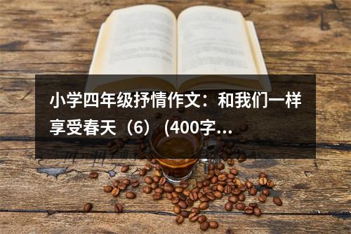 小學(xué)四年級抒情作文：和我們一樣享受春天（6） (400字)