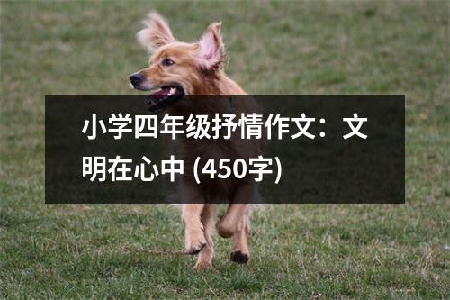 小學(xué)四年級抒情作文：文明在心中 (450字)