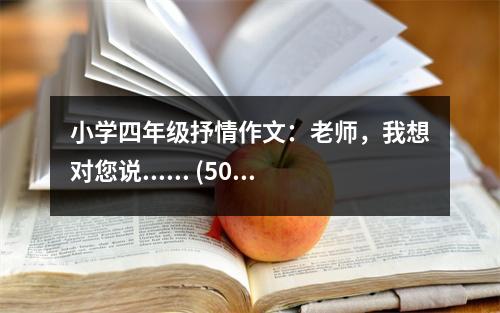 小學(xué)四年級抒情作文：老師，我想對您說...... (500字)