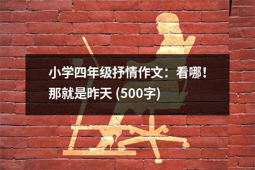 小學(xué)四年級抒情作文：看哪！那就是昨天 (500字)