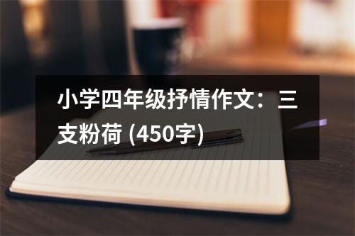 小學(xué)四年級(jí)抒情作文：三支粉荷 (450字)