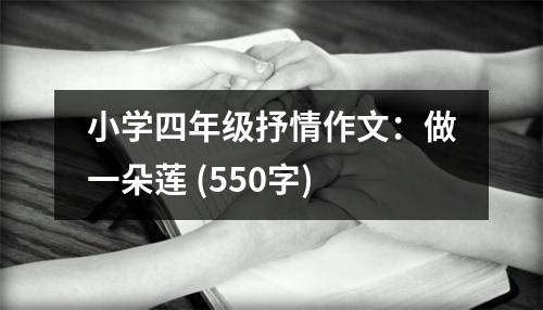 小學(xué)四年級抒情作文：做一朵蓮 (550字)