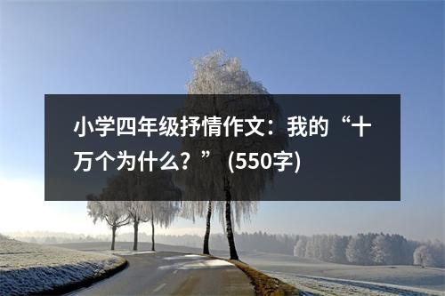 小學(xué)四年級(jí)抒情作文：我的“十萬(wàn)個(gè)為什么？” (550字)