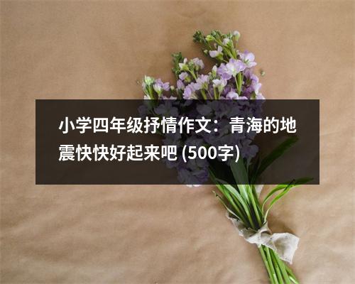 小學(xué)四年級抒情作文：青海的地震快快好起來吧 (500字)