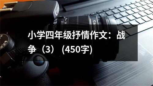 小學(xué)四年級抒情作文：戰(zhàn)爭（3） (450字)