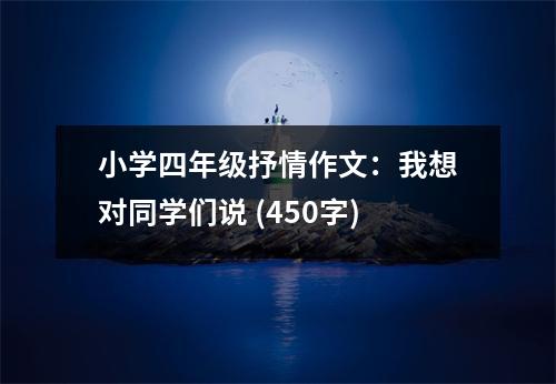小學(xué)四年級抒情作文：我想對同學(xué)們說 (450字)