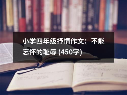 小學(xué)四年級抒情作文：不能忘懷的恥辱 (450字)