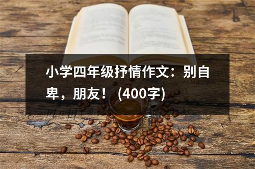 小學(xué)四年級抒情作文：別自卑，朋友！ (400字)