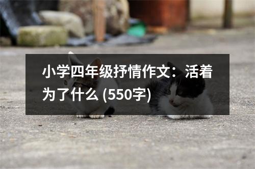 小學(xué)四年級抒情作文：活著為了什么 (550字)