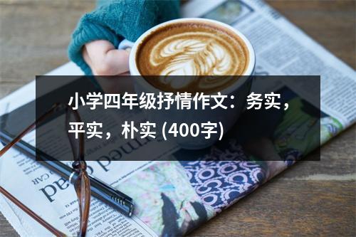 小學(xué)四年級(jí)抒情作文：務(wù)實(shí)，平實(shí)，樸實(shí) (400字)
