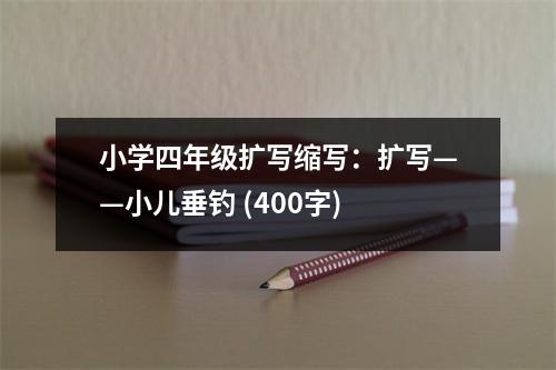 小學(xué)四年級擴寫縮寫：擴寫——小兒垂釣 (400字)